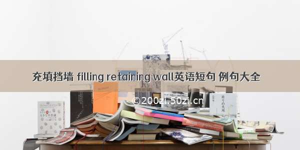 充填挡墙 filling retaining wall英语短句 例句大全