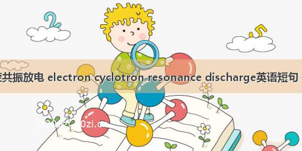电子回旋共振放电 electron cyclotron resonance discharge英语短句 例句大全