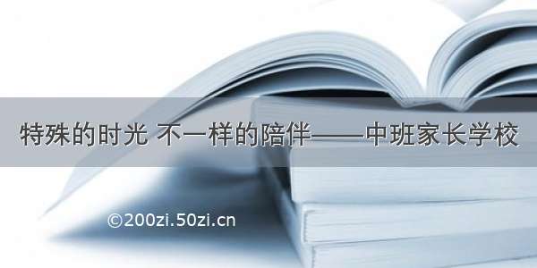 特殊的时光 不一样的陪伴——中班家长学校