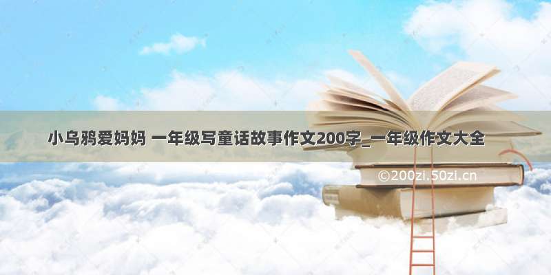 小乌鸦爱妈妈 一年级写童话故事作文200字_一年级作文大全