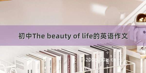 初中The beauty of life的英语作文