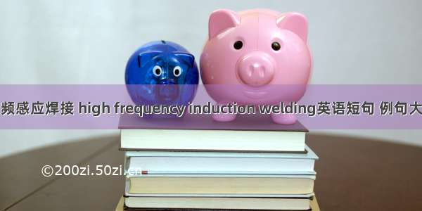 高频感应焊接 high frequency induction welding英语短句 例句大全