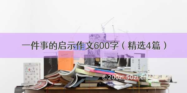 一件事的启示作文600字（精选4篇）