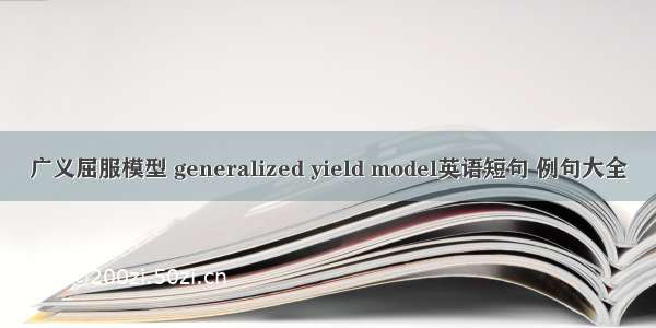 广义屈服模型 generalized yield model英语短句 例句大全