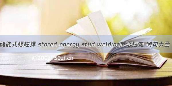 储能式螺柱焊 stored energy stud welding英语短句 例句大全