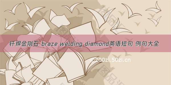 钎焊金刚石 braze welding diamond英语短句 例句大全
