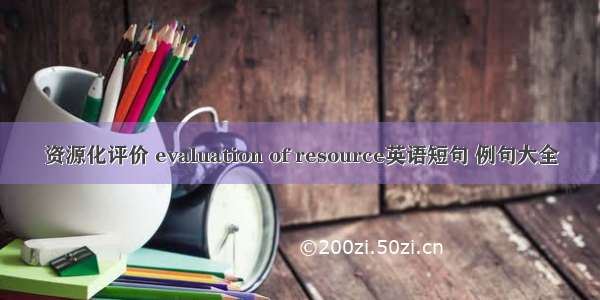 资源化评价 evaluation of resource英语短句 例句大全