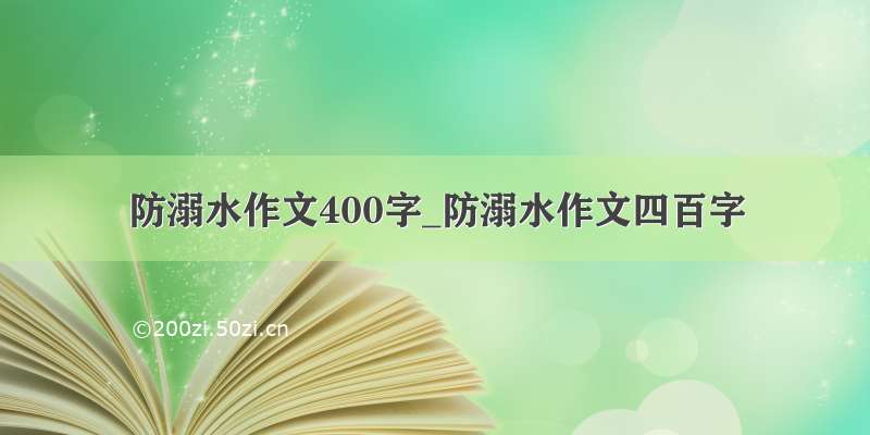 防溺水作文400字_防溺水作文四百字