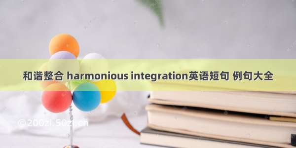 和谐整合 harmonious integration英语短句 例句大全