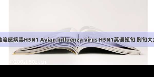 禽流感病毒H5N1 Avian influenza virus H5N1英语短句 例句大全