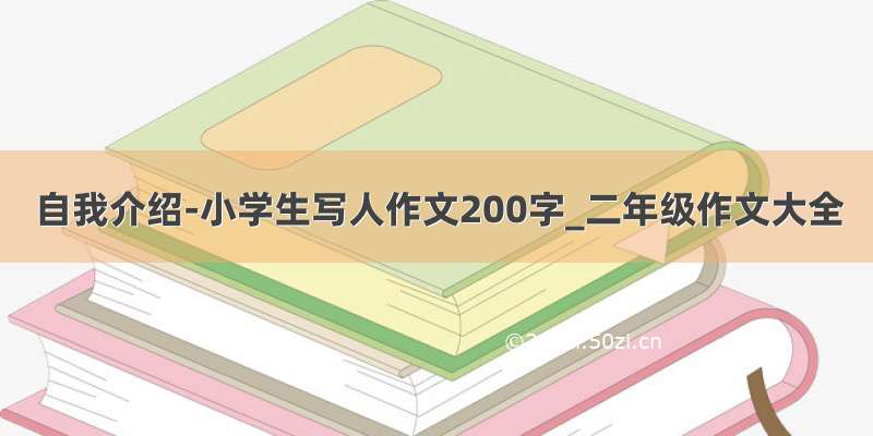 自我介绍-小学生写人作文200字_二年级作文大全