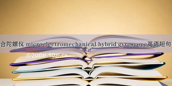 微机电混合陀螺仪 microelectromechanical hybrid gyroscope英语短句 例句大全