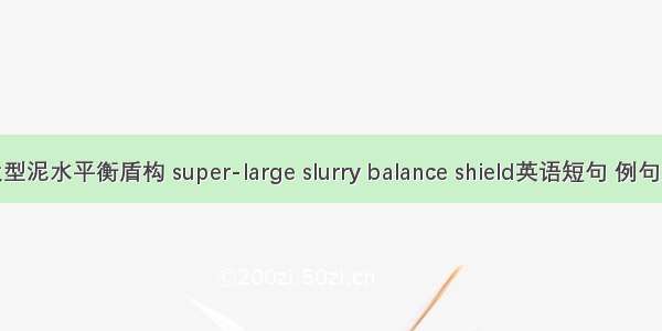 超大型泥水平衡盾构 super-large slurry balance shield英语短句 例句大全