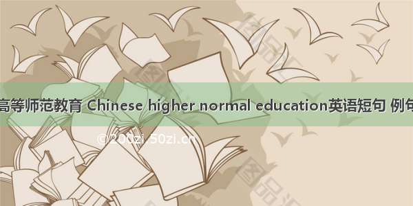 中国高等师范教育 Chinese higher normal education英语短句 例句大全