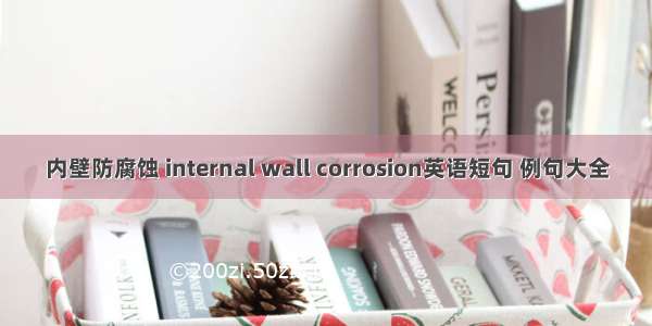 内壁防腐蚀 internal wall corrosion英语短句 例句大全
