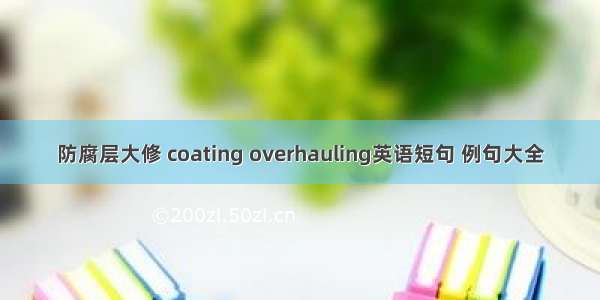 防腐层大修 coating overhauling英语短句 例句大全