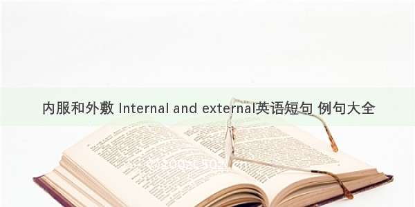 内服和外敷 Internal and external英语短句 例句大全