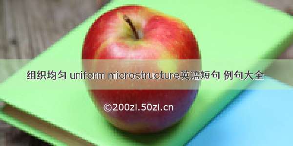 组织均匀 uniform microstructure英语短句 例句大全