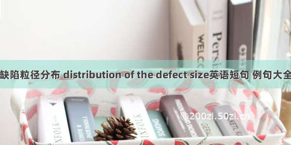 缺陷粒径分布 distribution of the defect size英语短句 例句大全