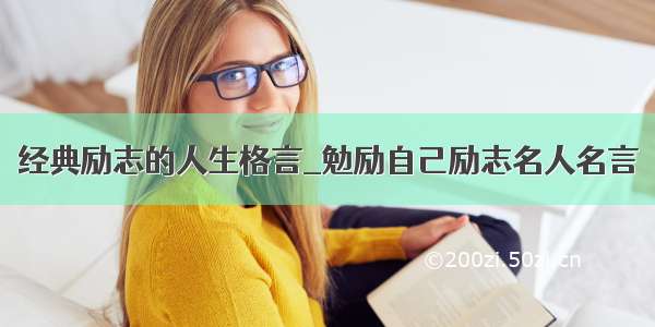 经典励志的人生格言_勉励自己励志名人名言