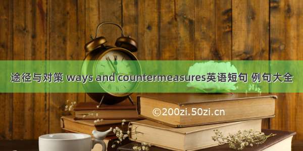 途径与对策 ways and countermeasures英语短句 例句大全