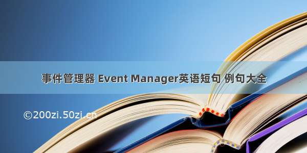 事件管理器 Event Manager英语短句 例句大全