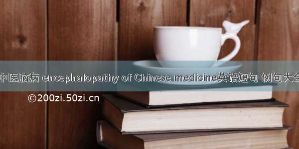 中医脑病 encephalopathy of Chinese medicine英语短句 例句大全