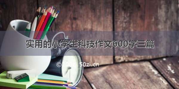 实用的小学生科技作文600字三篇