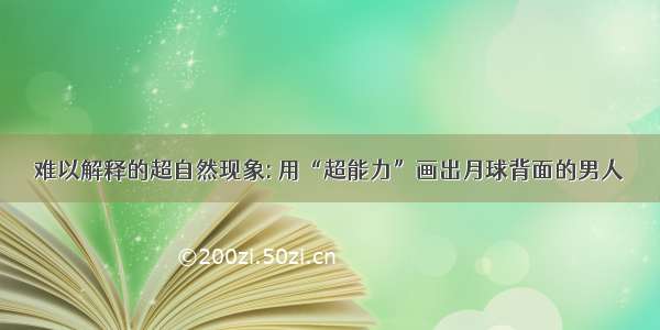 难以解释的超自然现象: 用“超能力”画出月球背面的男人