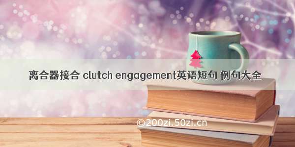 离合器接合 clutch engagement英语短句 例句大全