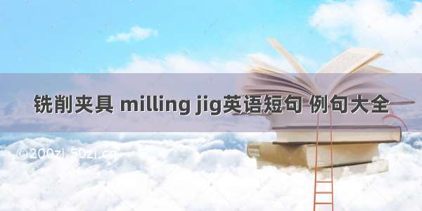 铣削夹具 milling jig英语短句 例句大全