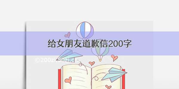 给女朋友道歉信200字