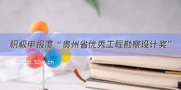 积极申报度“贵州省优秀工程勘察设计奖”