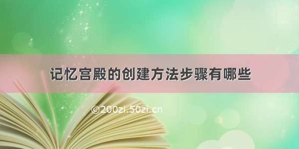 记忆宫殿的创建方法步骤有哪些