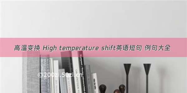 高温变换 High temperature shift英语短句 例句大全