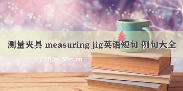 测量夹具 measuring jig英语短句 例句大全
