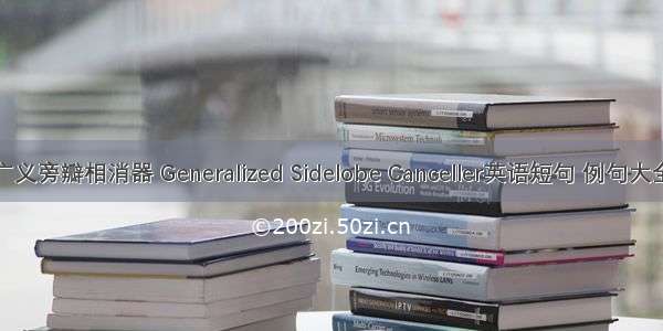 广义旁瓣相消器 Generalized Sidelobe Canceller英语短句 例句大全