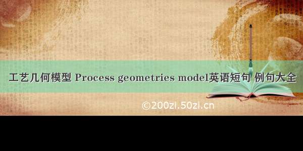 工艺几何模型 Process geometries model英语短句 例句大全