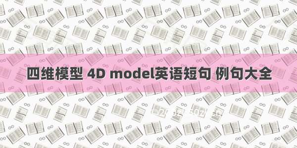 四维模型 4D model英语短句 例句大全