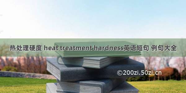 热处理硬度 heat treatment hardness英语短句 例句大全