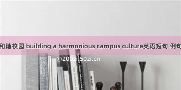 建设和谐校园 building a harmonious campus culture英语短句 例句大全