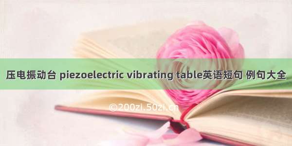 压电振动台 piezoelectric vibrating table英语短句 例句大全