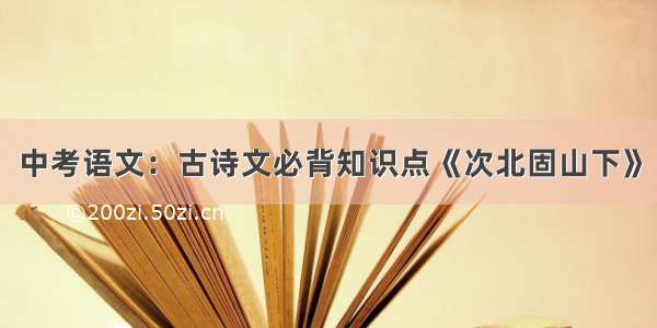 中考语文：古诗文必背知识点《次北固山下》