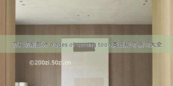 刀具切削部分 blades of cutting tools英语短句 例句大全