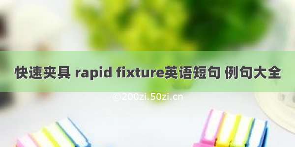 快速夹具 rapid fixture英语短句 例句大全