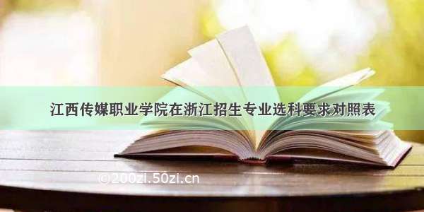 江西传媒职业学院在浙江招生专业选科要求对照表