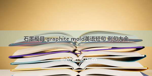 石墨模具 graphite mold英语短句 例句大全