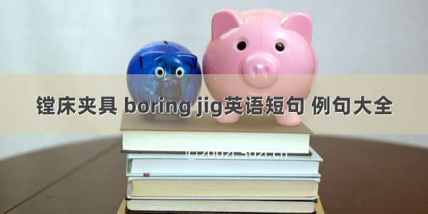 镗床夹具 boring jig英语短句 例句大全