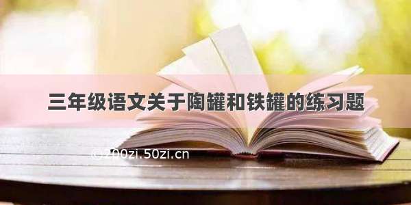 三年级语文关于陶罐和铁罐的练习题