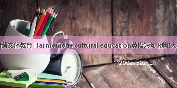和谐文化教育 Harmonious cultural education英语短句 例句大全